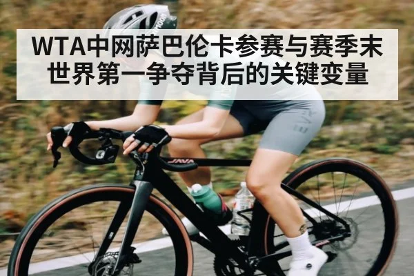 WTA中网萨巴伦卡参赛与赛季末世界第一争夺背后的关键变量